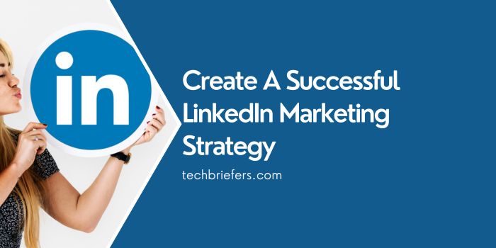 How To Create A Successful LinkedIn Marketing Strategy?